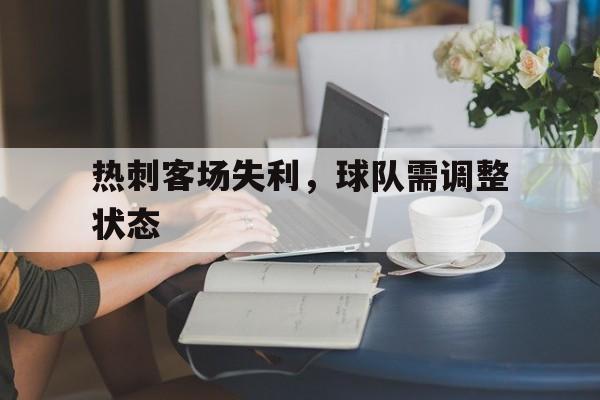 od体育app-热刺客场失利，球队需调整状态(热刺客场失利,球队需调整状态吗)