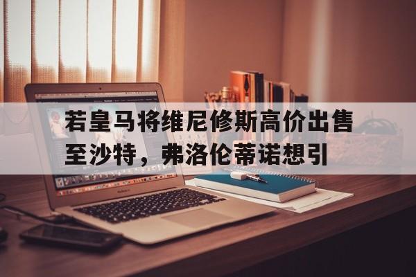 od体育官网-若皇马将维尼修斯高价出售至沙特，弗洛伦蒂诺想引的简单介绍
